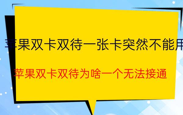 苹果双卡双待一张卡突然不能用 苹果双卡双待为啥一个无法接通？